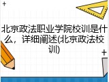 北京政法职业学院校训是什么，详细阐述(北京政法校训)