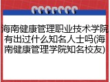 海南健康管理职业技术学院有出过什么知名人士吗(海南健康管理学院知名校友)