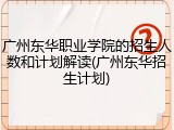 广州东华职业学院的招生人数和计划解读(广州东华招生计划)