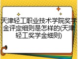 天津轻工职业技术学院奖学金评定细则是怎样的(天津轻工奖学金细则)