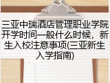 三亚中瑞酒店管理职业学院开学时间一般什么时候，新生入校注意事项(三亚新生入学指南)