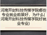 河南开封科技传媒学院哪些专业就业前景好，为什么(河南开封科技传媒学院好就业专业)