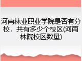 河南林业职业学院是否有分校，共有多少个校区(河南林院校区数量)