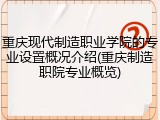 重庆现代制造职业学院的专业设置概况介绍(重庆制造职院专业概览)