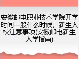 安徽邮电职业技术学院开学时间一般什么时候，新生入校注意事项(安徽邮电新生入学指南)