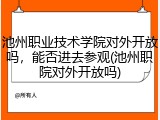 池州职业技术学院对外开放吗，能否进去参观(池州职院对外开放吗)
