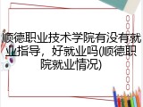 顺德职业技术学院有没有就业指导，好就业吗(顺德职院就业情况)