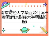 南京财经大学毕业如何调档案呢(南京财经大学调档流程)
