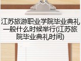 江苏旅游职业学院毕业典礼一般什么时候举行(江苏旅院毕业典礼时间)