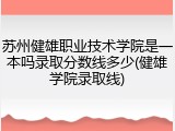 苏州健雄职业技术学院是一本吗录取分数线多少(健雄学院录取线)