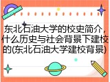 东北石油大学的校史简介，什么历史与社会背景下建校的(东北石油大学建校背景)