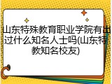 山东特殊教育职业学院有出过什么知名人士吗(山东特教知名校友)