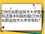 兰州石化职业技术大学是专科还是本科院校呢(兰州石化职业技术大学本专科？)