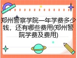 郑州警察学院一年学费多少钱，还有哪些费用(郑州警院学费及费用)