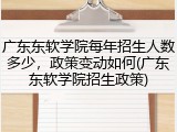 广东东软学院每年招生人数多少，政策变动如何(广东东软学院招生政策)
