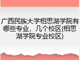 广西民族大学相思湖学院有哪些专业，几个校区(相思湖学院专业校区)