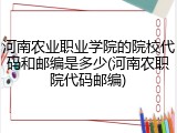 河南农业职业学院的院校代码和邮编是多少(河南农职院代码邮编)