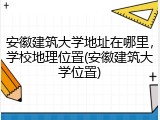安徽建筑大学地址在哪里，学校地理位置(安徽建筑大学位置)