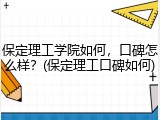 保定理工学院如何，口碑怎么样？(保定理工口碑如何)