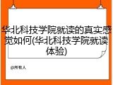华北科技学院就读的真实感觉如何(华北科技学院就读体验)