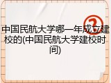 中国民航大学哪一年成立建校的(中国民航大学建校时间)