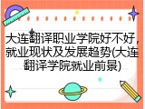 大连翻译职业学院好不好，就业现状及发展趋势(大连翻译学院就业前景)