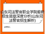 山东司法警官职业学院最新招生简章深度分析(山东司法警官招生解析)