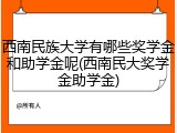西南民族大学有哪些奖学金和助学金呢(西南民大奖学金助学金)