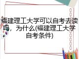 福建理工大学可以自考去读吗，为什么(福建理工大学自考条件)