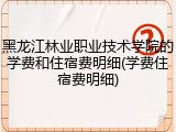 黑龙江林业职业技术学院的学费和住宿费明细(学费住宿费明细)