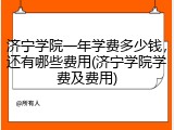 济宁学院一年学费多少钱，还有哪些费用(济宁学院学费及费用)