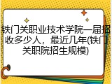 铁门关职业技术学院一届招收多少人，最近几年(铁门关职院招生规模)