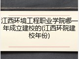 江西环境工程职业学院哪一年成立建校的(江西环院建校年份)