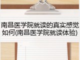 南昌医学院就读的真实感觉如何(南昌医学院就读体验)