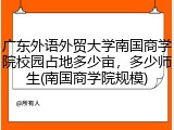 广东外语外贸大学南国商学院校园占地多少亩，多少师生(南国商学院规模)