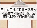 四川应用技术职业学院是专科还是本科院校呢(四川应用技术职业学院是专科)