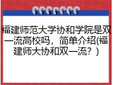福建师范大学协和学院是双一流高校吗，简单介绍(福建师大协和双一流？)