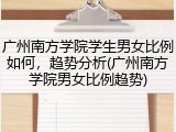 广州南方学院学生男女比例如何，趋势分析(广州南方学院男女比例趋势)