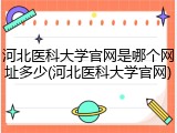 河北医科大学官网是哪个网址多少(河北医科大学官网)