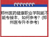 郑州医药健康职业学院能不能专接本，如何参考？(郑州医专升本参考)