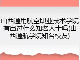 山西通用航空职业技术学院有出过什么知名人士吗(山西通航学院知名校友)