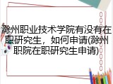 滁州职业技术学院有没有在职研究生，如何申请(滁州职院在职研究生申请)