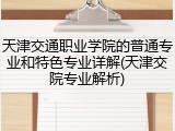 天津交通职业学院的普通专业和特色专业详解(天津交院专业解析)