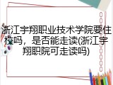 浙江宇翔职业技术学院要住校吗，是否能走读(浙江宇翔职院可走读吗)