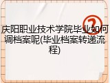 庆阳职业技术学院毕业如何调档案呢(毕业档案转递流程)