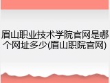 眉山职业技术学院官网是哪个网址多少(眉山职院官网)