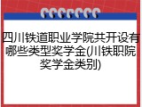 四川铁道职业学院共开设有哪些类型奖学金(川铁职院奖学金类别)