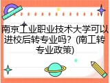 南京工业职业技术大学可以进校后转专业吗？(南工转专业政策)