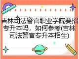 吉林司法警官职业学院要招专升本吗，如何参考(吉林司法警官专升本招生)