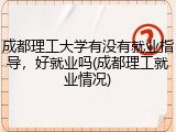 成都理工大学有没有就业指导，好就业吗(成都理工就业情况)